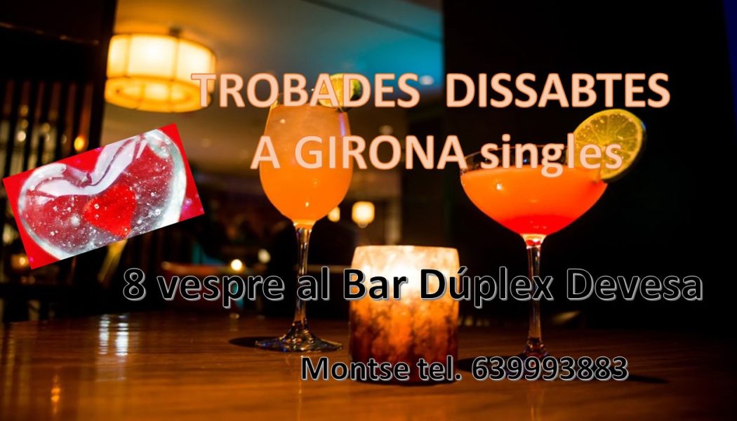 TROBADES  DISSABTES ? ? ? a Girona …. Fer amics i gent nova  ??(singles)